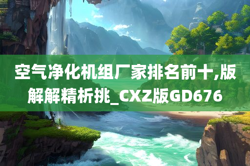 空气净化机组厂家排名前十,版解解精析挑_CXZ版GD676