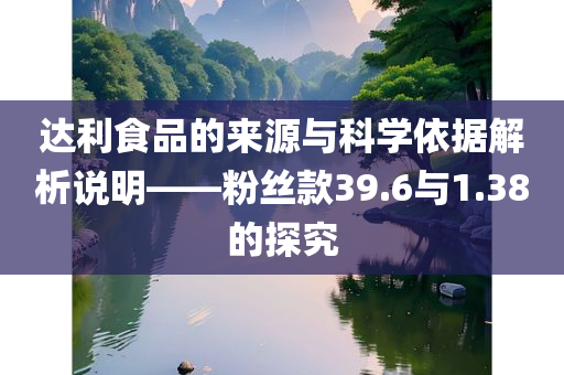 达利食品的来源与科学依据解析说明——粉丝款39.6与1.38的探究