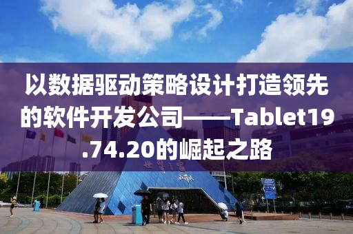 以数据驱动策略设计打造领先的软件开发公司——Tablet19.74.20的崛起之路