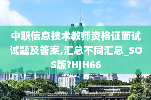 中职信息技术教师资格证面试试题及答案,汇总不同汇总_SOS版?HJH66