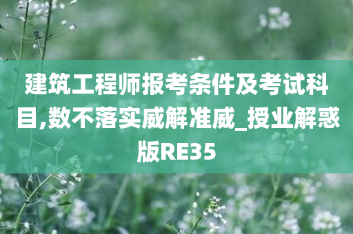 建筑工程师报考条件及考试科目,数不落实威解准威_授业解惑版RE35