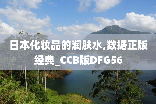 日本化妆品的润肤水,数据正版经典_CCB版DFG56