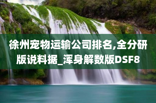 徐州宠物运输公司排名,全分研版说料据_浑身解数版DSF8