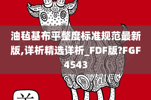 油毡基布平整度标准规范最新版,详析精选详析_FDF版?FGF4543