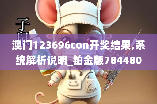 澳门123696con开奖结果,系统解析说明_铂金版784480