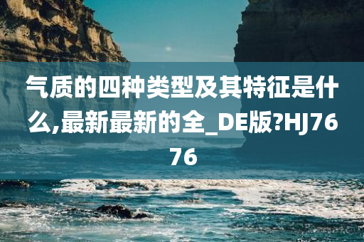 气质的四种类型及其特征是什么,最新最新的全_DE版?HJ7676