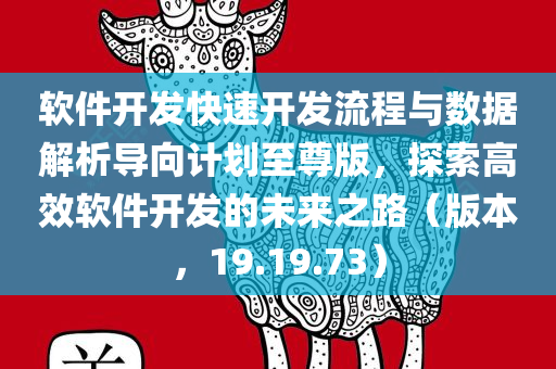 软件开发快速开发流程与数据解析导向计划至尊版，探索高效软件开发的未来之路（版本，19.19.73）