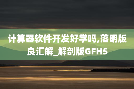 计算器软件开发好学吗,落明版良汇解_解剖版GFH5