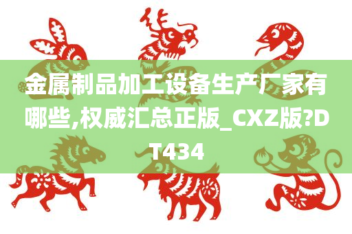 金属制品加工设备生产厂家有哪些,权威汇总正版_CXZ版?DT434