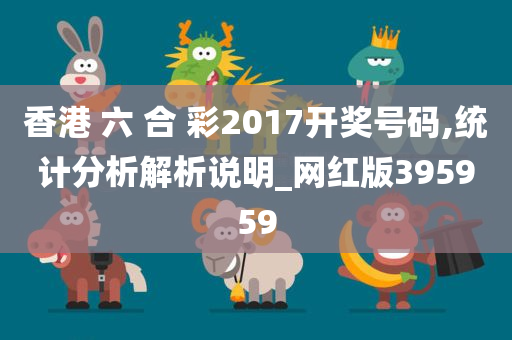 香港 六 合 彩2017开奖号码,统计分析解析说明_网红版395959