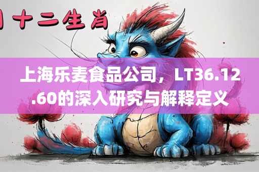 上海乐麦食品公司，LT36.12.60的深入研究与解释定义