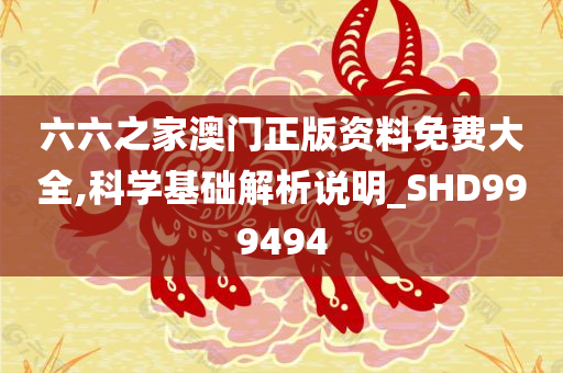 六六之家澳门正版资料免费大全,科学基础解析说明_SHD999494