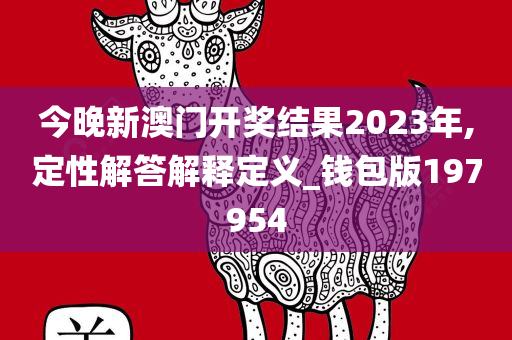 今晚新澳门开奖结果2023年,定性解答解释定义_钱包版197954