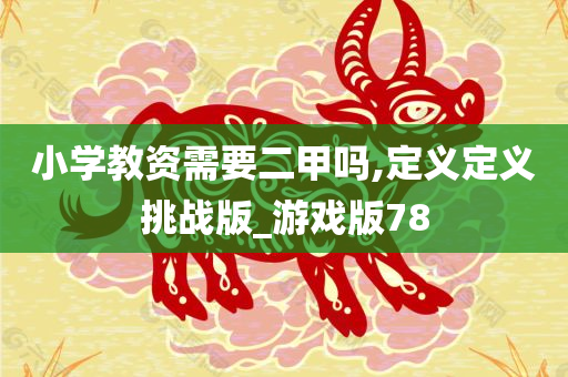 小学教资需要二甲吗,定义定义挑战版_游戏版78