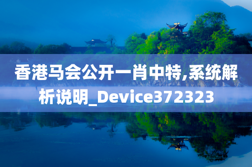 香港马会公开一肖中特,系统解析说明_Device372323