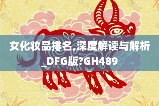 女化妆品排名,深度解读与解析_DFG版?GH489