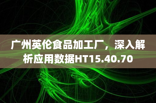 广州英伦食品加工厂，深入解析应用数据HT15.40.70