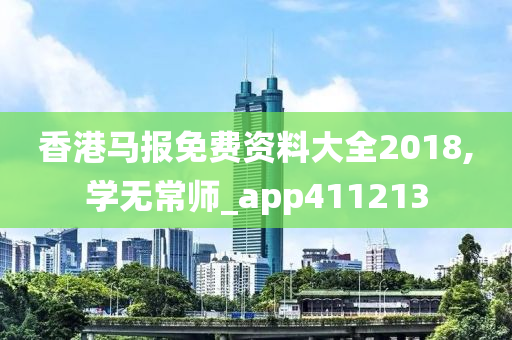 香港马报免费资料大全2018,学无常师_app411213