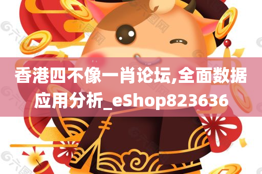 香港四不像一肖论坛,全面数据应用分析_eShop823636