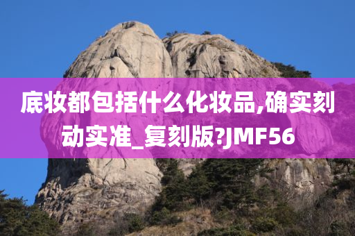 底妆都包括什么化妆品,确实刻动实准_复刻版?JMF56