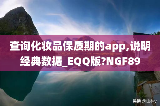 查询化妆品保质期的app,说明经典数据_EQQ版?NGF89