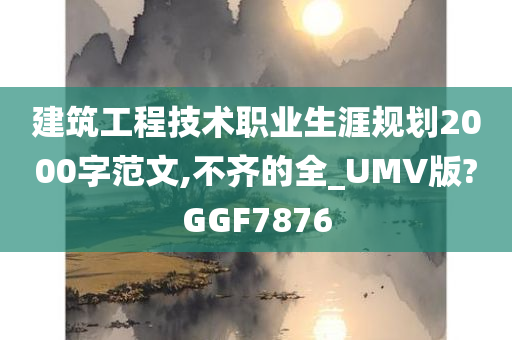 建筑工程技术职业生涯规划2000字范文,不齐的全_UMV版?GGF7876