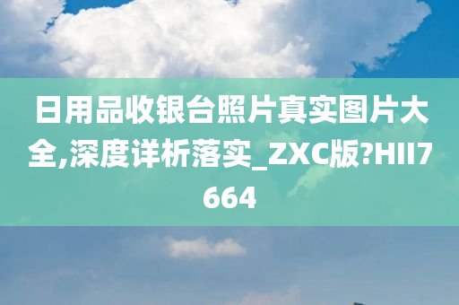 日用品收银台照片真实图片大全,深度详析落实_ZXC版?HII7664