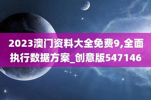 2023澳门资料大全免费9,全面执行数据方案_创意版547146