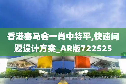 香港赛马会一肖中特平,快速问题设计方案_AR版722525