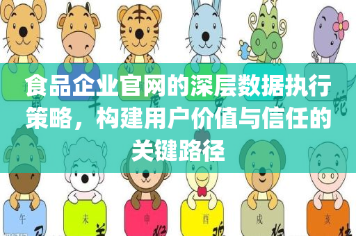 食品企业官网的深层数据执行策略，构建用户价值与信任的关键路径