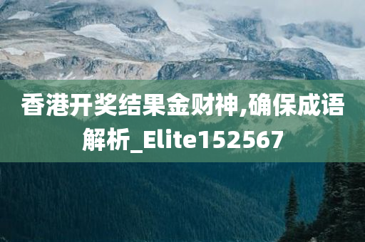 香港开奖结果金财神,确保成语解析_Elite152567