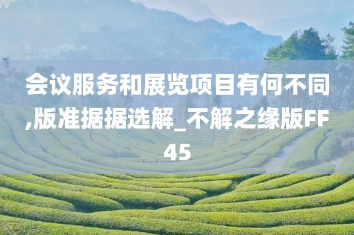 会议服务和展览项目有何不同,版准据据选解_不解之缘版FF45