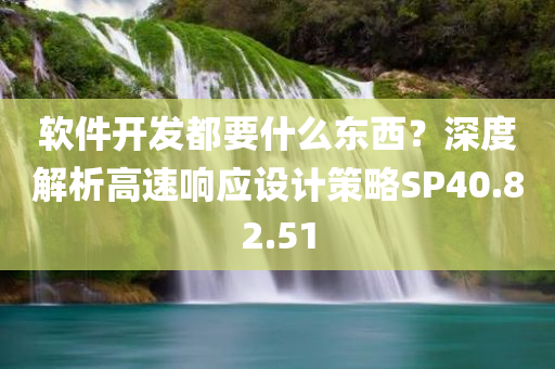 软件开发都要什么东西？深度解析高速响应设计策略SP40.82.51