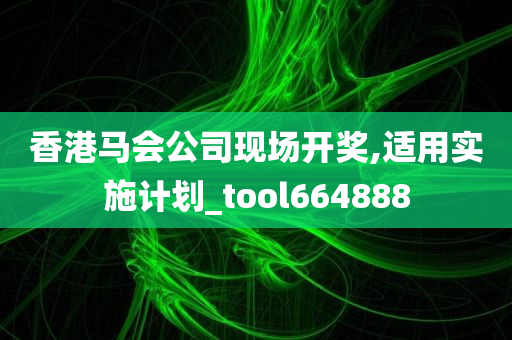 香港马会公司现场开奖,适用实施计划_tool664888