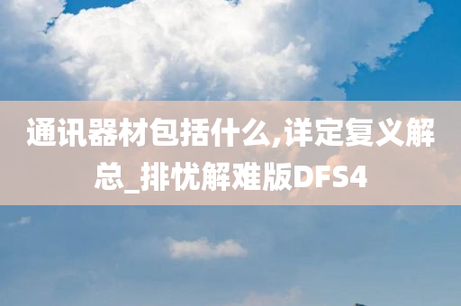 通讯器材包括什么,详定复义解总_排忧解难版DFS4