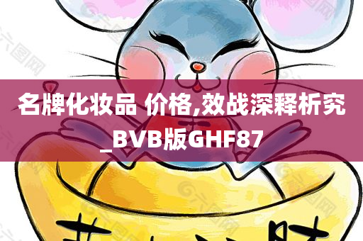 名牌化妆品 价格,效战深释析究_BVB版GHF87