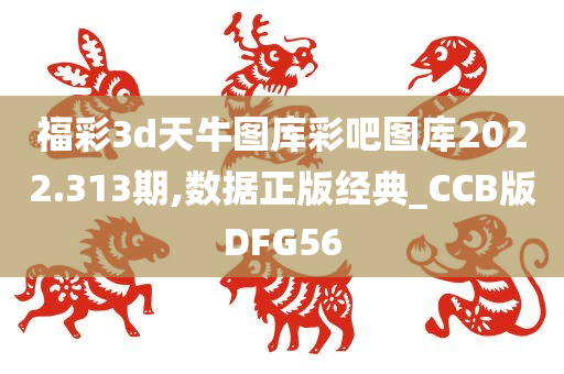 福彩3d天牛图库彩吧图库2022.313期,数据正版经典_CCB版DFG56