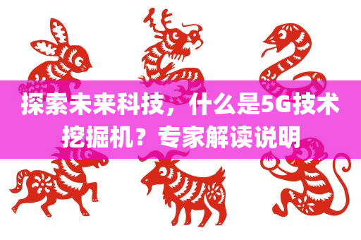 探索未来科技，什么是5G技术挖掘机？专家解读说明