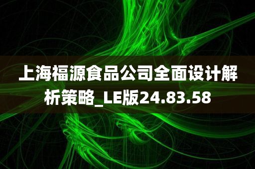 上海福源食品公司全面设计解析策略_LE版24.83.58