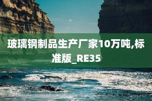 玻璃钢制品生产厂家10万吨,标准版_RE35