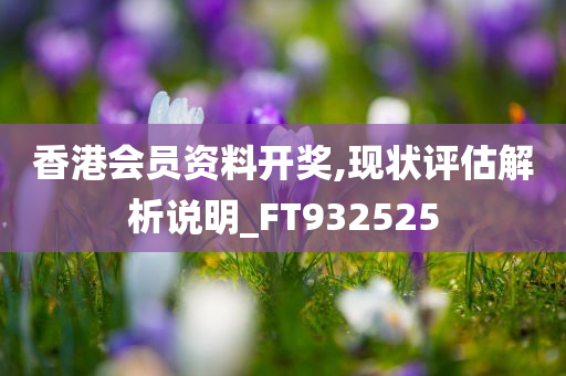 香港会员资料开奖,现状评估解析说明_FT932525