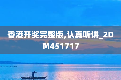 香港开奖完整版,认真听讲_2DM451717