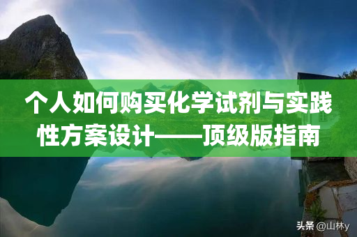 个人如何购买化学试剂与实践性方案设计——顶级版指南