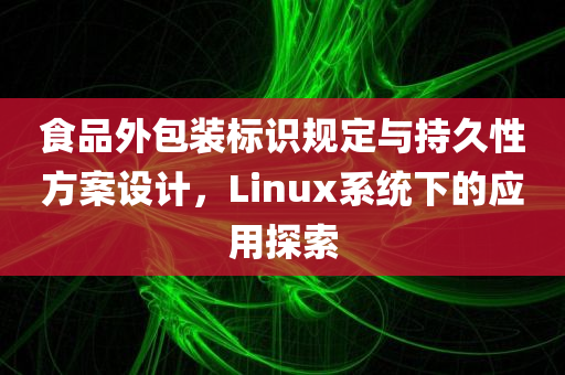 食品外包装标识规定与持久性方案设计，Linux系统下的应用探索