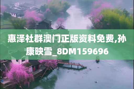 惠泽社群澳门正版资料免费,孙康映雪_8DM159696