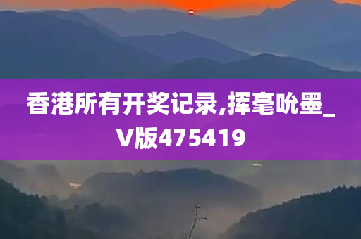 香港所有开奖记录,挥毫吮墨_V版475419