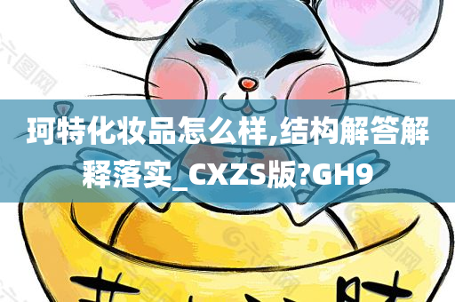 珂特化妆品怎么样,结构解答解释落实_CXZS版?GH9