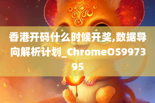 香港开码什么时候开奖,数据导向解析计划_ChromeOS997395