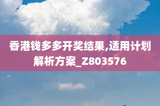 香港钱多多开奖结果,适用计划解析方案_Z803576