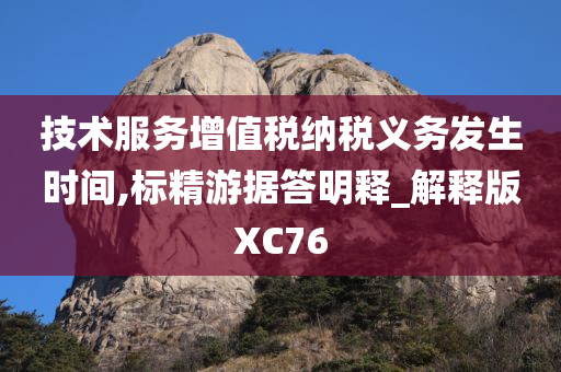 技术服务增值税纳税义务发生时间,标精游据答明释_解释版XC76